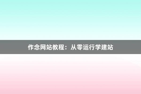 作念网站教程：从零运行学建站