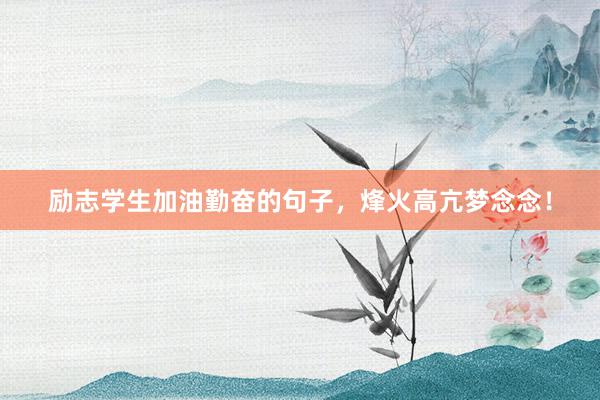 励志学生加油勤奋的句子，烽火高亢梦念念！